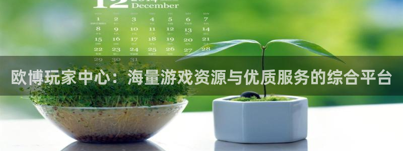 今年会凯捷注册：欧博玩家中心：海量游戏资源与优质服务的综合平台