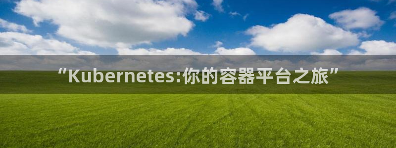 今年会网站：“Kubernetes:你的容器平台之旅”