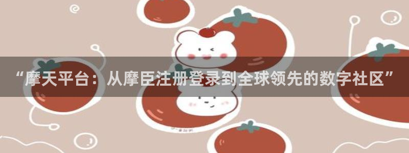 今年会放水时间：“摩天平台：从摩臣注册登录到全球领先的数字社区”