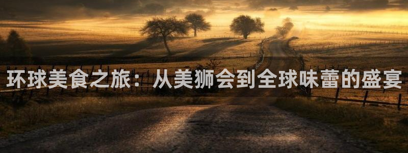 今年会路线1：环球美食之旅：从美狮会到全球味蕾的盛宴