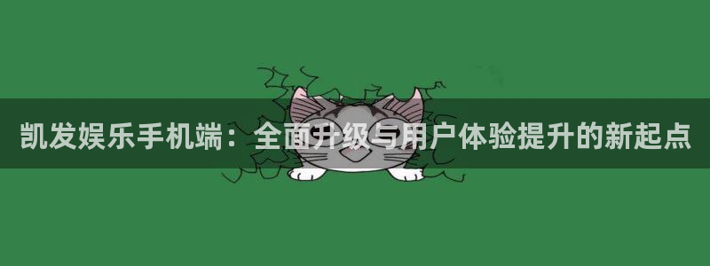 今年会平台官方入口下载：凯发娱乐手机端：全面升级与用户体验提升的新起点