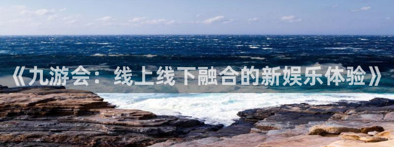 今年会平台在线注册：《九游会：线上线下融合的新娱乐体验》