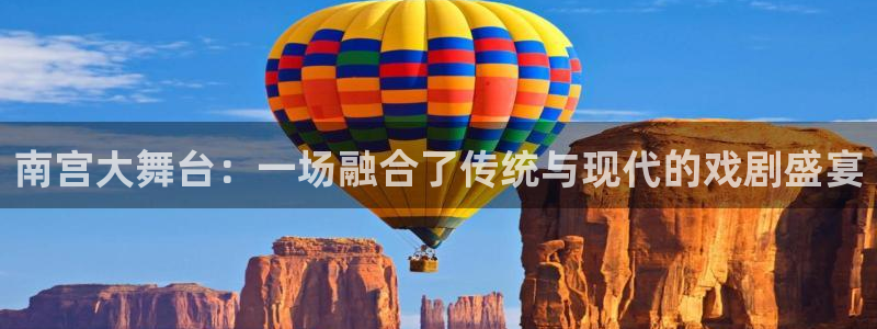今年会体育平台登录入口：南宫大舞台：一场融合了传统与现代的戏剧盛宴