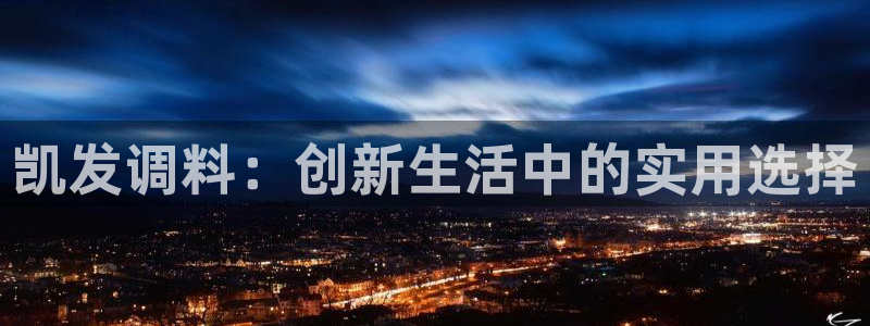 今年会注册网页版：凯发调料：创新生活中的实用选择