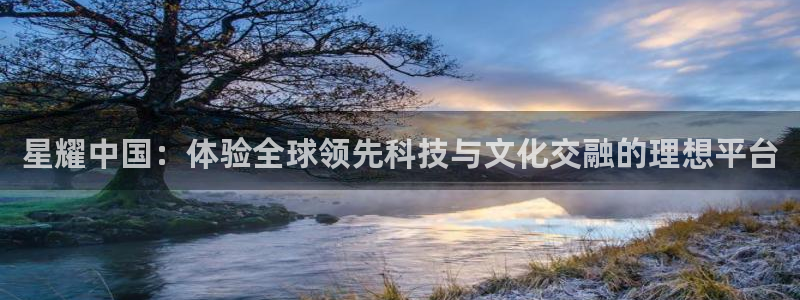 今年会体育3在线注册：星耀中国：体验全球领先科技与文化交融的理想平台