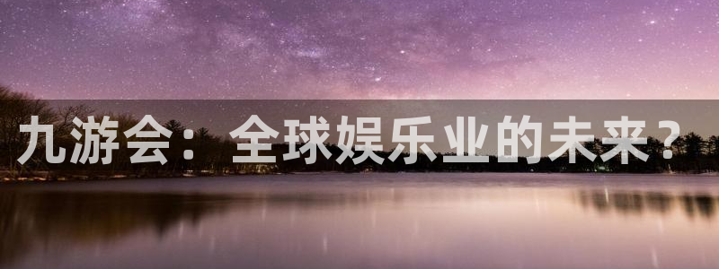 今年会体育网页版入口：九游会：全球娱乐业的未来？