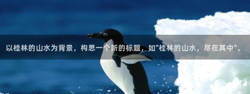今年会平台开户链接：以桂林的山水为背景，构思一个新的标题，如\