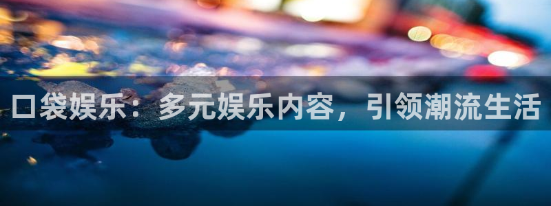 今年会体育4：口袋娱乐：多元娱乐内容，引领潮流生活