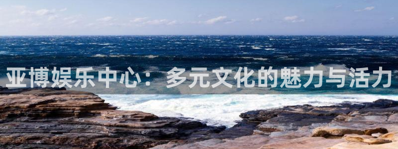 今年会游戏官网平台：亚博娱乐中心：多元文化的魅力与活力
