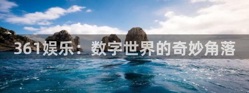 今年会3平台注册：361娱乐：数字世界的奇妙角落
