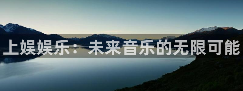 今年会注册入口与教程：上娱娱乐：未来音乐的无限可能
