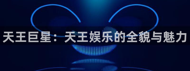 今年会下载并安装：天王巨星：天王娱乐的全貌与魅力