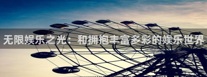 今年会注册入口与教程：无限娱乐之光：和拥抱丰富多彩的娱乐世界