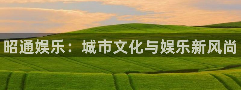 今年会下载官网入口在哪：昭通娱乐：城市文化与娱乐新风尚