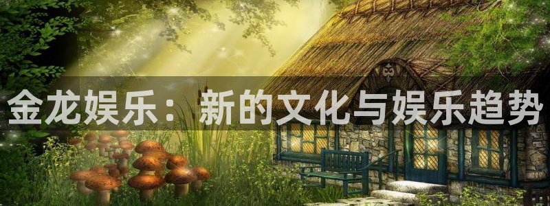 今年会集团：金龙娱乐：新的文化与娱乐趋势