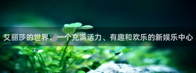 今年会注册官网入口：艾丽莎的世界：一个充满活力、有趣和欢乐的新娱乐中心