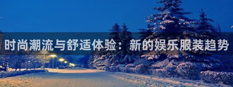 今年会体育代理申请流程：时尚潮流与舒适体验：新的娱乐服装趋势